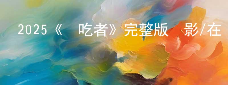 陳桃芳發布2025《試吃者》完整版電影/在線觀看/百度云-美劇天堂